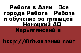 Работа в Азии - Все города Работа » Работа и обучение за границей   . Ненецкий АО,Харьягинский п.